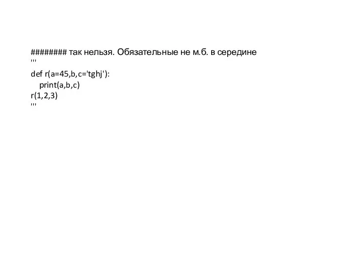 ######## так нельзя. Обязательные не м.б. в середине ''' def r(a=45,b,c='tghj'): print(a,b,c) r(1,2,3) '''