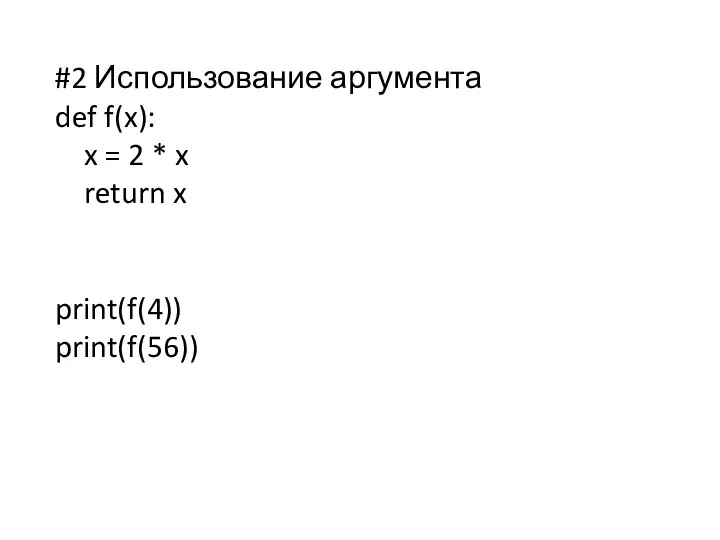 #2 Использование аргумента def f(x): x = 2 * x return x print(f(4)) print(f(56))