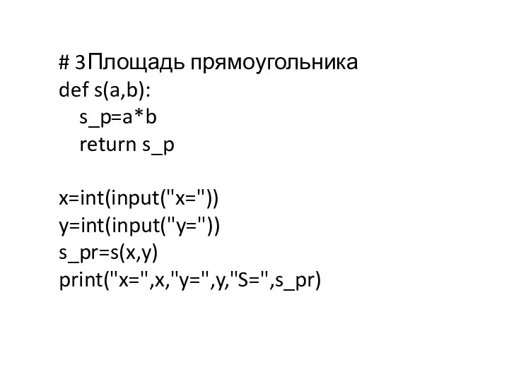 # 3Площадь прямоугольника def s(a,b): s_p=a*b return s_p x=int(input("x=")) y=int(input("y=")) s_pr=s(x,y) print("x=",x,"y=",y,"S=",s_pr)