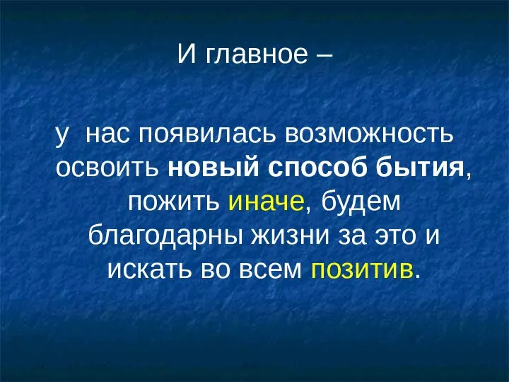 И главное – у нас появилась возможность освоить новый способ бытия, пожить