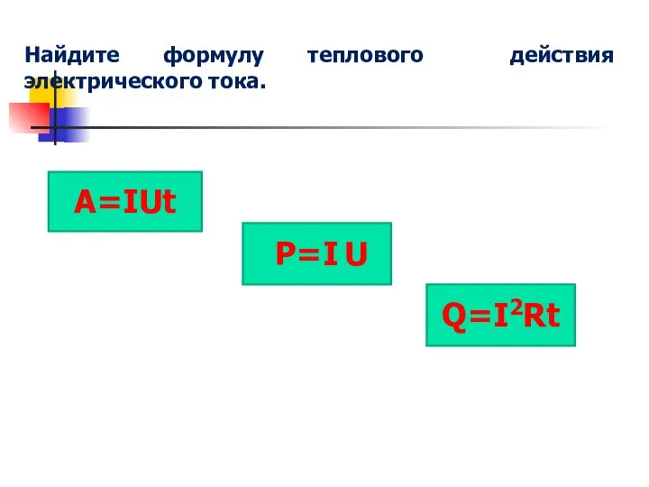 А=IUt P=I U Q=I2Rt Найдите формулу теплового действия электрического тока.