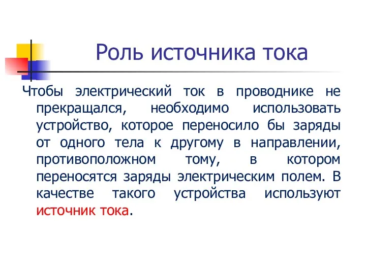 Роль источника тока Чтобы электрический ток в проводнике не прекращался, необходимо использовать