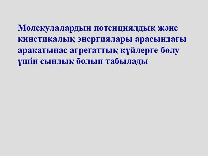 Молекулалардың потенциялдық және кинетикалық энергиялары арасындағы арақатынас агрегаттық күйлерге бөлу үшін сындық болып табылады