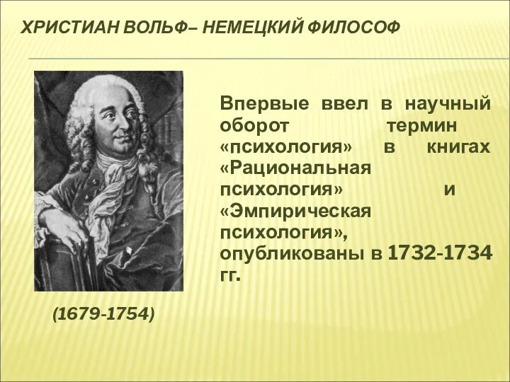 ХРИСТИАН ВОЛЬФ– НЕМЕЦКИЙ ФИЛОСОФ (1679-1754) Впервые ввел в научный оборот термин «психология»