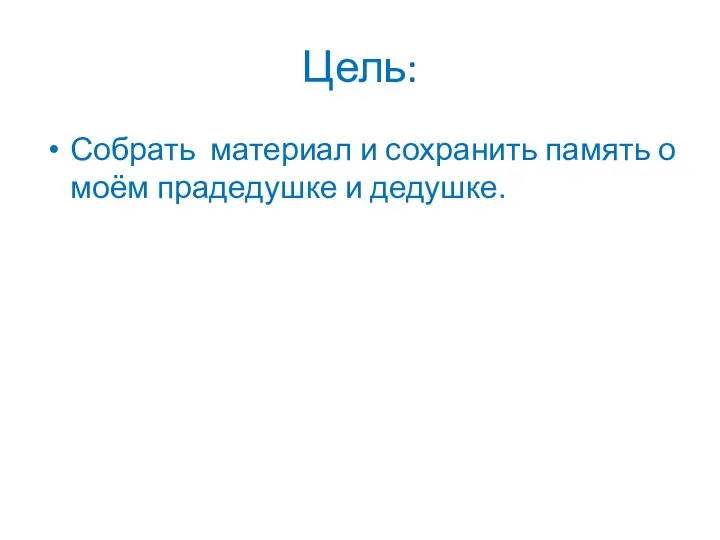 Цель: Собрать материал и сохранить память о моём прадедушке и дедушке.