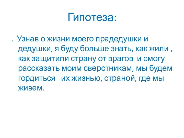 Гипотеза: . Узнав о жизни моего прадедушки и дедушки, я буду больше