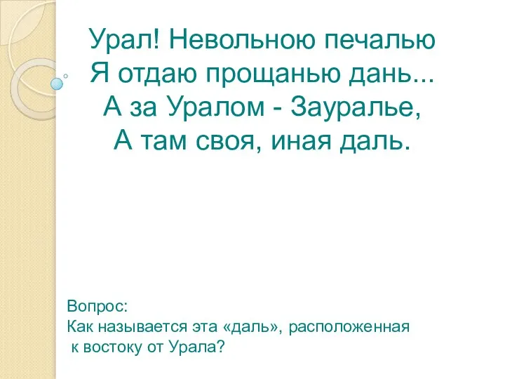 Урал! Невольною печалью Я отдаю прощанью дань... А за Уралом - Зауралье,