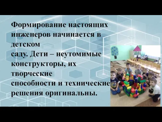 Формирование настоящих инженеров начинается в детском саду. Дети – неутомимые конструкторы, их