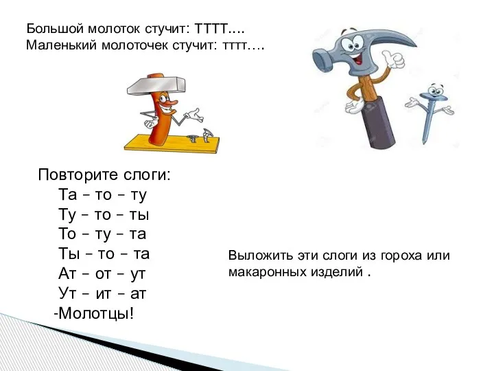 Большой молоток стучит: ТТТТ.... Маленький молоточек стучит: тттт…. Повторите слоги: Та –