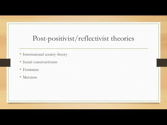 Post-positivist/reflectivist theories International society theory Social constructivism Feminism Marxism