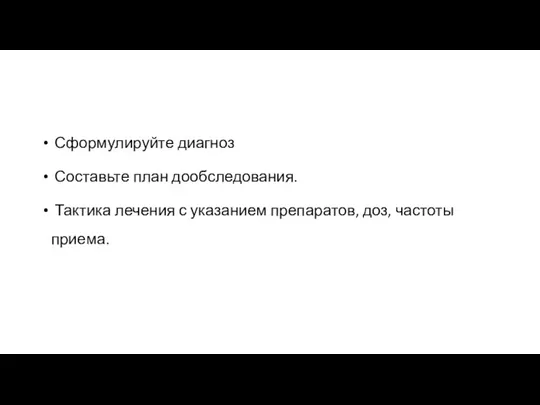 Сформулируйте диагноз Составьте план дообследования. Тактика лечения с указанием препаратов, доз, частоты приема.