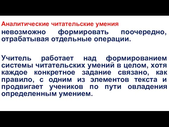 Аналитические читательские умения невозможно формировать поочередно, отрабатывая отдельные операции. Учитель работает над