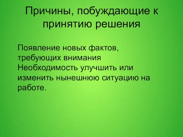 Причины, побуждающие к принятию решения Появление новых фактов, требующих внимания Необходимость улучшить