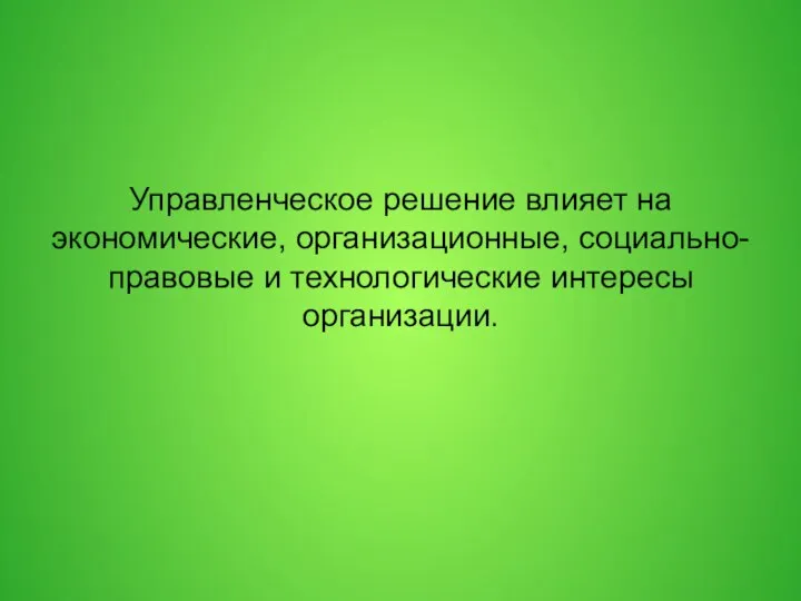 Управленческое решение влияет на экономические, организационные, социально-правовые и технологические интересы организации.