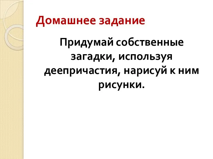 Домашнее задание Придумай собственные загадки, используя деепричастия, нарисуй к ним рисунки.