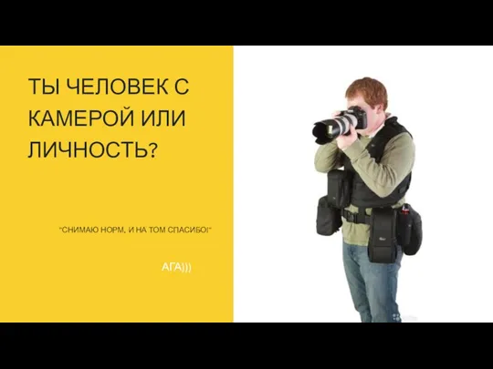 ТЫ ЧЕЛОВЕК С КАМЕРОЙ ИЛИ ЛИЧНОСТЬ? "СНИМАЮ НОРМ, И НА ТОМ СПАСИБО!" АГА)))