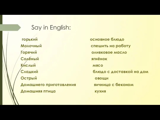 Say in English: горький основное блюдо Молочный спешить на работу Горячий оливковое