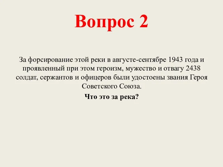 Вопрос 2 За форсирование этой реки в августе-сентябре 1943 года и проявленный