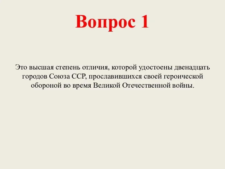 Вопрос 1 Это высшая степень отличия, которой удостоены двенадцать городов Союза ССР,