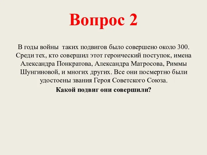 Вопрос 2 В годы войны таких подвигов было совершено около 300. Среди