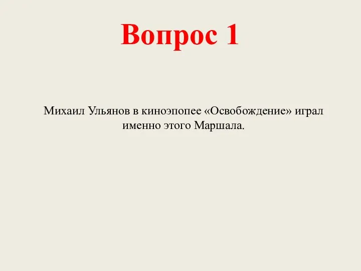 Вопрос 1 Михаил Ульянов в киноэпопее «Освобождение» играл именно этого Маршала.