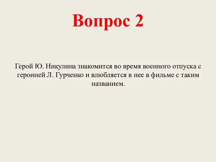 Вопрос 2 Герой Ю. Никулина знакомится во время военного отпуска с героиней