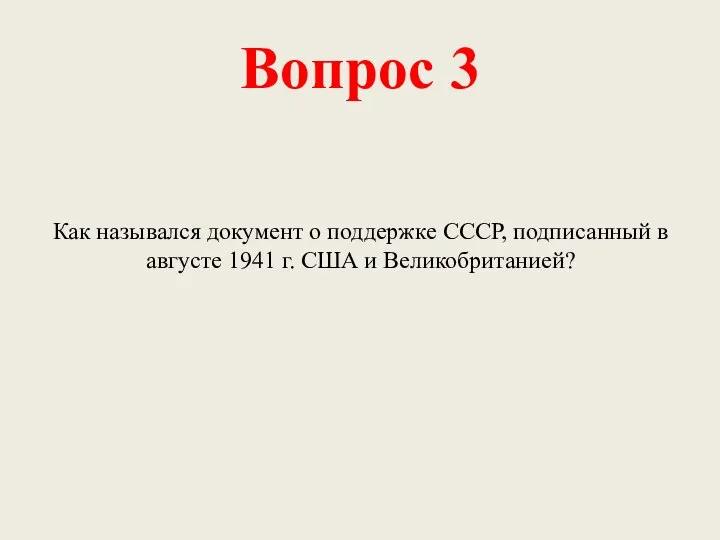 Вопрос 3 Как назывался документ о поддержке СССР, подписанный в августе 1941 г. США и Великобританией?