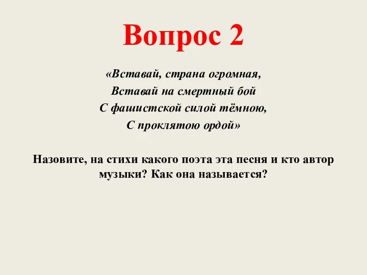 Вопрос 2 «Вставай, страна огромная, Вставай на смертный бой С фашистской силой