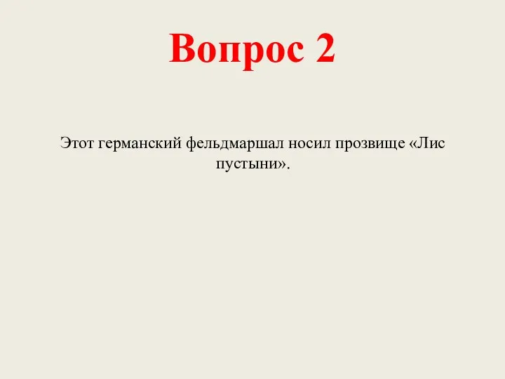 Вопрос 2 Этот германский фельдмаршал носил прозвище «Лис пустыни».