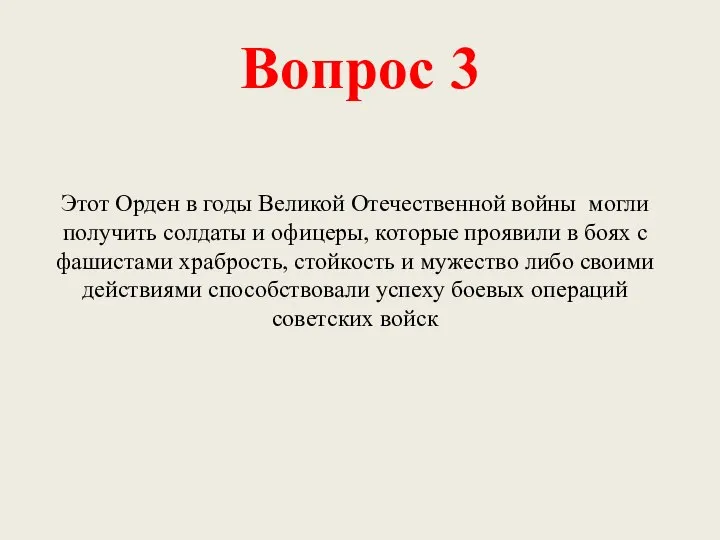 Вопрос 3 Этот Орден в годы Великой Отечественной войны могли получить солдаты