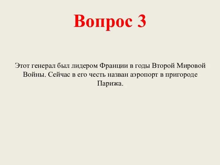 Вопрос 3 Этот генерал был лидером Франции в годы Второй Мировой Войны.