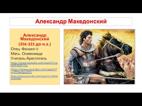 Александр Македонский Александр Македонский (356-323 до н.э.) Отец- Филипп II Мать- Олимпиада Учитель-Аристотель https://www.youtube.com/watch?v=p6WEWOP-F1c https://www.youtube.com/watch?v=9Y9wZgej2EU https://www.youtube.com/watch?v=fQHAhkJIMBM