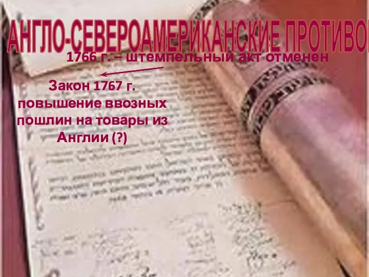 АНГЛО-СЕВЕРОАМЕРИКАНСКИЕ ПРОТИВОРЕЧИЯ 1766 г. – штемпельный акт отменен Закон 1767 г. повышение