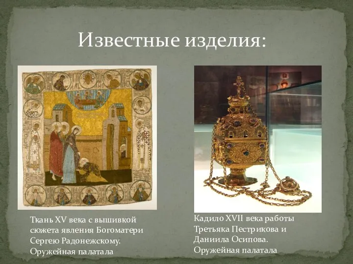 Известные изделия: Ткань XV века с вышивкой сюжета явления Богоматери Сергею Радонежскому.