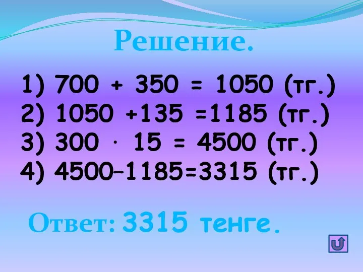 Решение. 1) 700 + 350 = 1050 (тг.) 2) 1050 +135 =1185