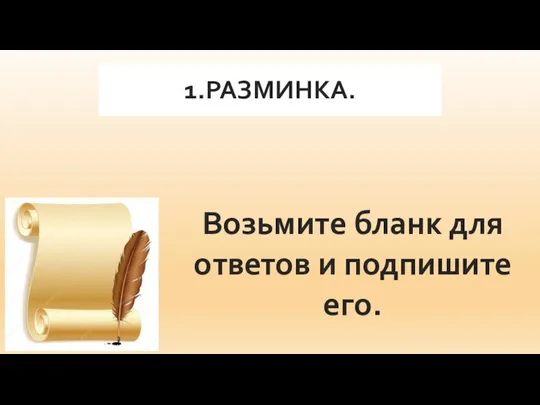 1.РАЗМИНКА. Возьмите бланк для ответов и подпишите его.