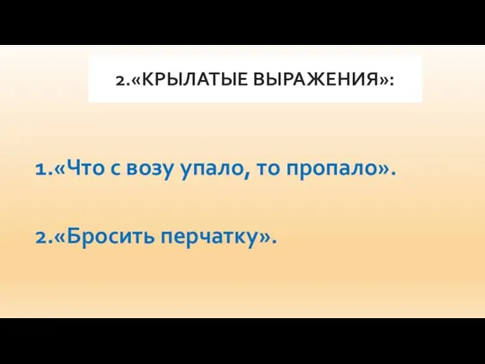 2.«КРЫЛАТЫЕ ВЫРАЖЕНИЯ»: 1.«Что с возу упало, то пропало». 2.«Бросить перчатку».