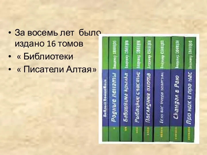 За восемь лет было издано 16 томов « Библиотеки « Писатели Алтая»