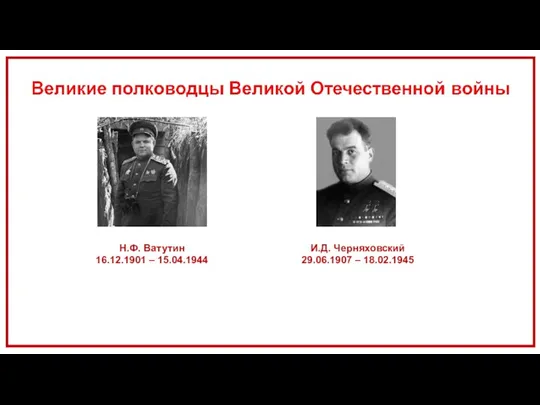 Н.Ф. Ватутин 16.12.1901 – 15.04.1944 И.Д. Черняховский 29.06.1907 – 18.02.1945