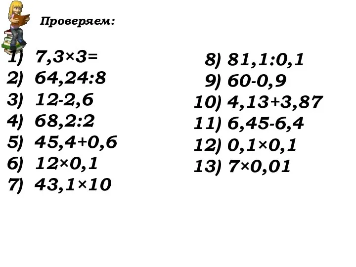Проверяем: 7,3×3= 64,24:8 12-2,6 68,2:2 45,4+0,6 12×0,1 43,1×10 8) 81,1:0,1 9) 60-0,9