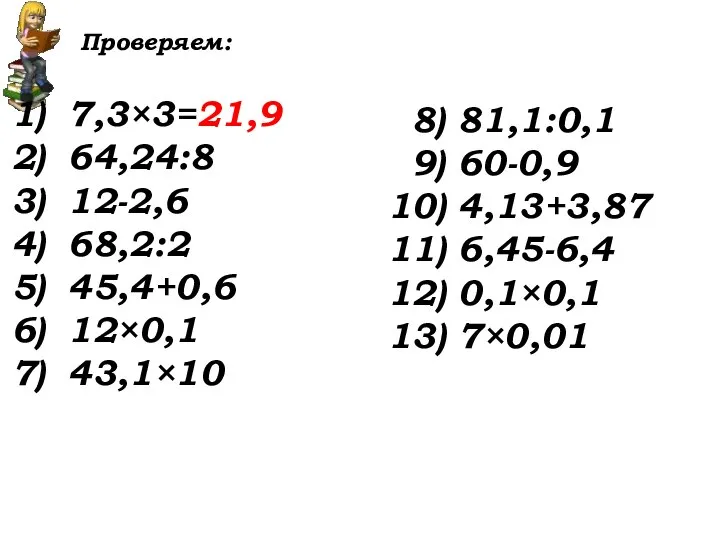 Проверяем: 7,3×3=21,9 64,24:8 12-2,6 68,2:2 45,4+0,6 12×0,1 43,1×10 8) 81,1:0,1 9) 60-0,9