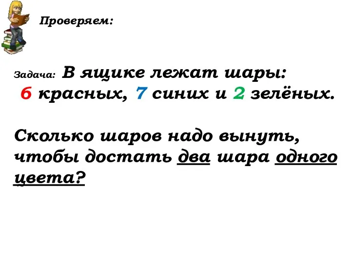 Проверяем: Задача: В ящике лежат шары: 6 красных, 7 синих и 2