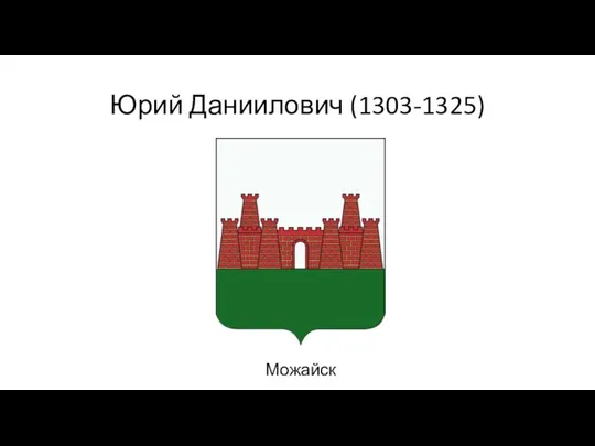 Юрий Даниилович (1303-1325) Можайск