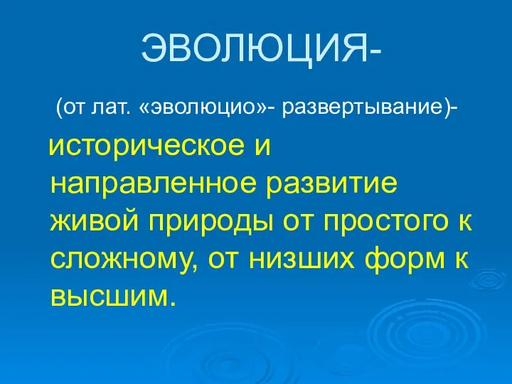 ЭВОЛЮЦИЯ- (от лат. «эволюцио»- развертывание)- историческое и направленное развитие живой природы от