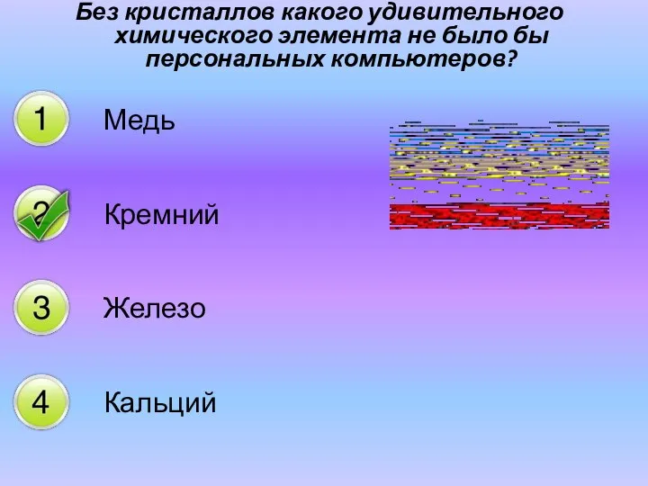 Без кристаллов какого удивительного химического элемента не было бы персональных компьютеров? Медь Кремний Железо Кальций