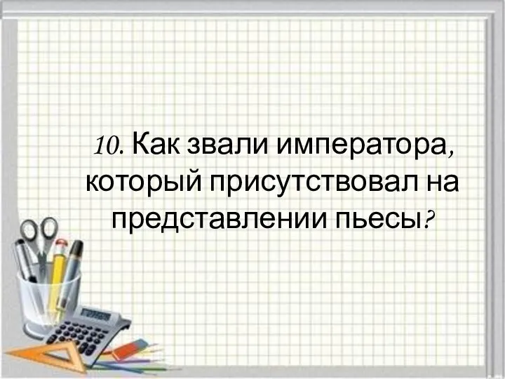 10. Как звали императора, который присутствовал на представлении пьесы?