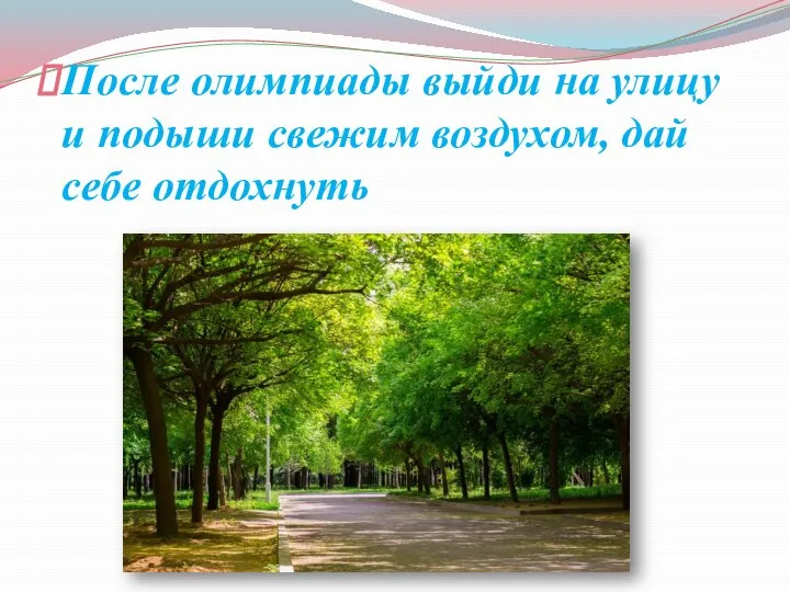 После олимпиады выйди на улицу и подыши свежим воздухом, дай себе отдохнуть