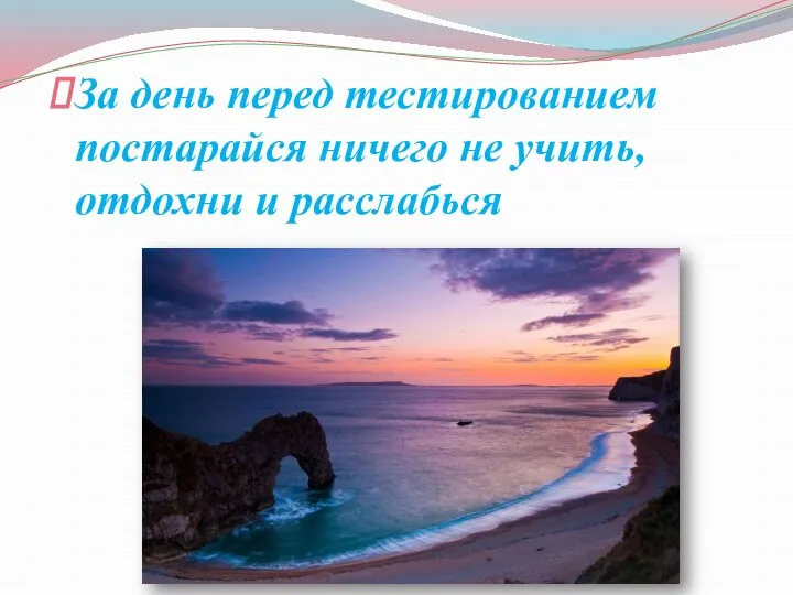 За день перед тестированием постарайся ничего не учить, отдохни и расслабься