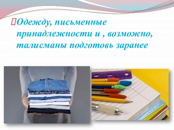 Одежду, письменные принадлежности и , возможно, талисманы подготовь заранее