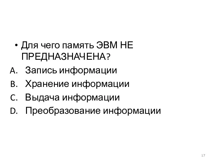 Для чего память ЭВМ НЕ ПРЕДНАЗНАЧЕНА? Запись информации Хранение информации Выдача информации Преобразование информации